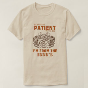 Please Be Patient with Me I'm from the 1900'S T-Shirt