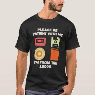 please be patient with me im from the 1900s T-Shirt