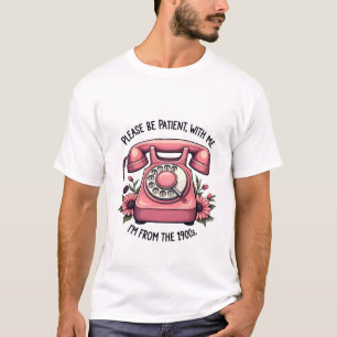 Please Be Patient with Me, I'm from the 1900s T-Shirt