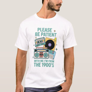 Please be patient with me I'm from the 1900's T-Shirt
