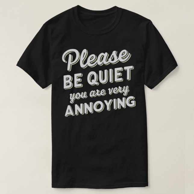 please be quiet you are very annoying 3 T-Shirt (Design Front)