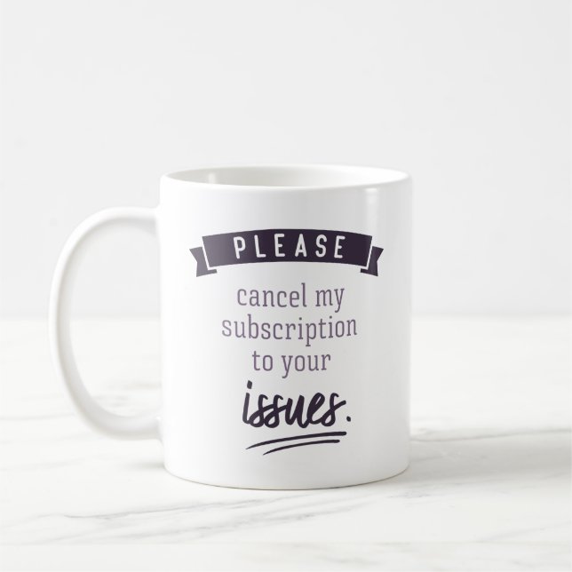 Please cancel my subscription to your issues. coffee mug (Left)