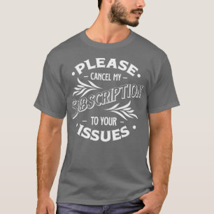 Please Cancel My Subscription To Your Issues Funny T-Shirt