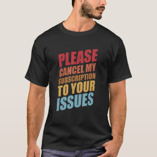 Please Cancel My Subscription To Your Issues Humou T-Shirt