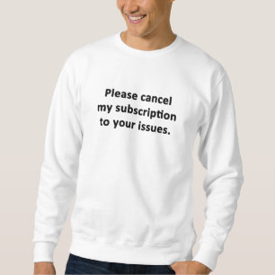Please Cancel My Subscription to Your Issues Sweatshirt
