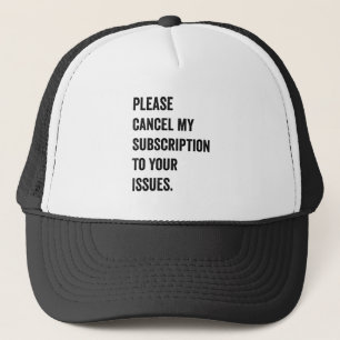 Please Cancel My Subscription To Your Issues Trucker Hat