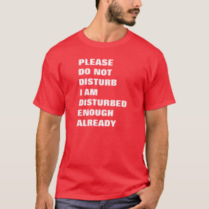Please do not disturb I'm already disturbed enough T-Shirt