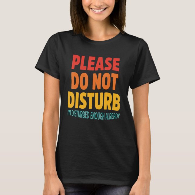 Please Do Not Disturb I'm Disturbed Enough Already T-Shirt (Front)