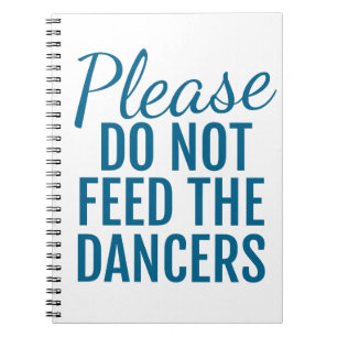 Please Do Not Feed The Dancers Spiral Notebook