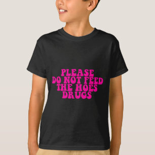 Please Do Not Feed The S Drugs Apparel  T-Shirt