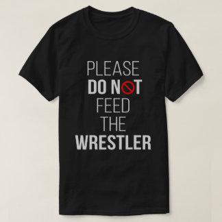 Please Do Not Feed The Wrestler Funny Wrestling  T-Shirt