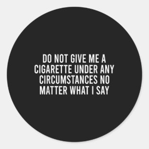Please Do Not Give Me A Cigarette No What I Say  Classic Round Sticker