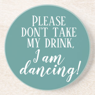 "Please don"t take my drink I'm dancing" coaster