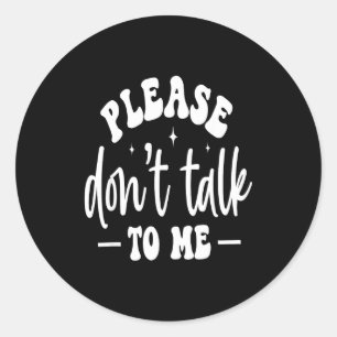 Please Don’t Talk To Me, Funny Sarcastic Quotes Classic Round Sticker