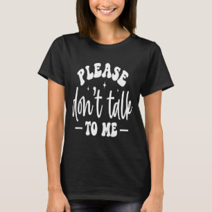 Please Don’t Talk To Me, Funny Sarcastic Quotes  T-Shirt