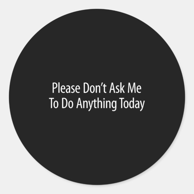 Please Don't Ask Me To Do Anything Today -  Classic Round Sticker (Front)