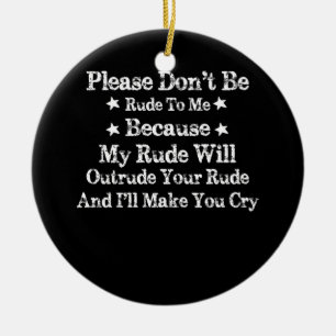 Please Don't Be Rude To Me Because My Rude Ceramic Ornament