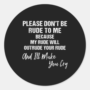 Please Don't Be Rude To Me Because My Rude  Classic Round Sticker
