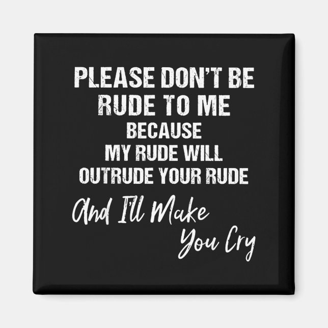 Please Don't Be Rude To Me Because My Rude  Magnet (Front)