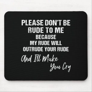 Please Don't Be Rude To Me Because My Rude  Mouse Pad