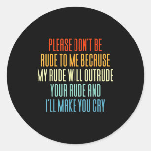 Please Don't Be Rude To Me Because My Rude Will Ou Classic Round Sticker