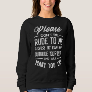Please Don't Be Rude To Me Because My Rude Will Ou Sweatshirt
