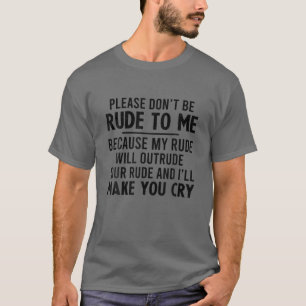 Please Don't Be Rude To Me Because My Rude Will Ou T-Shirt