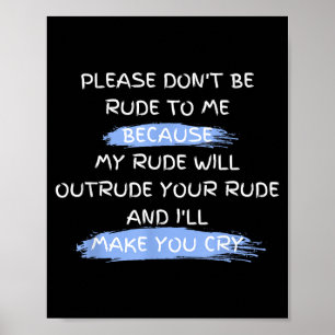 Please Don't Be Rude To Me Funny Saying Poster