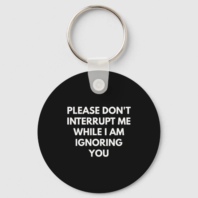 Please Don't Interrupt Me While I Am Ignoring You  Keychain (Front)