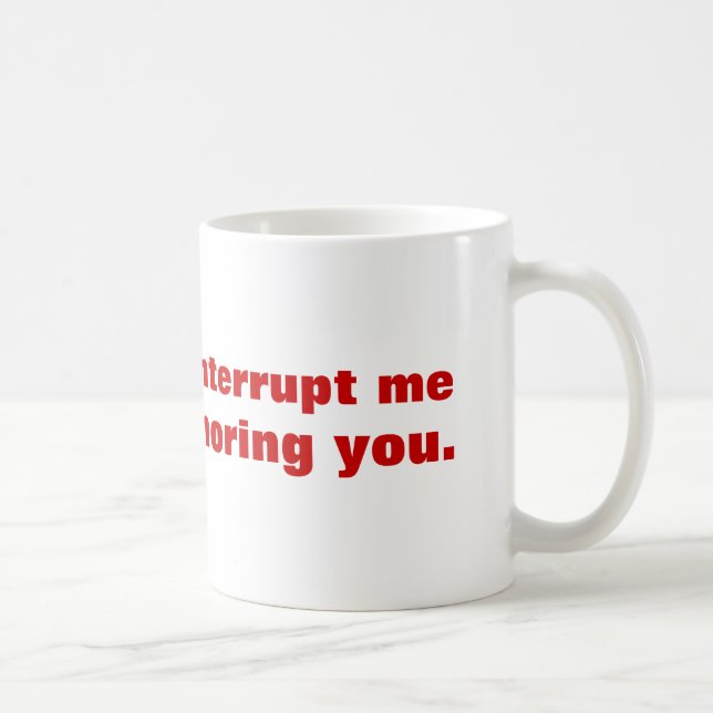 Please don't interrupt me while I'm ignoring you. Coffee Mug (Right)