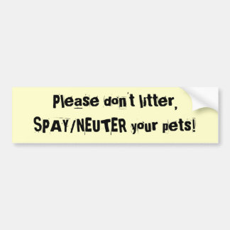 Please don't litter,SPAY/NEUTER your pets! Bumper Sticker