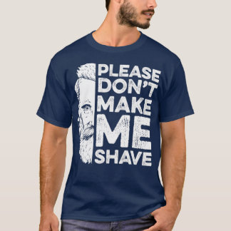 Please DonT Make Me Shave Beard Beards Full Beard T-Shirt