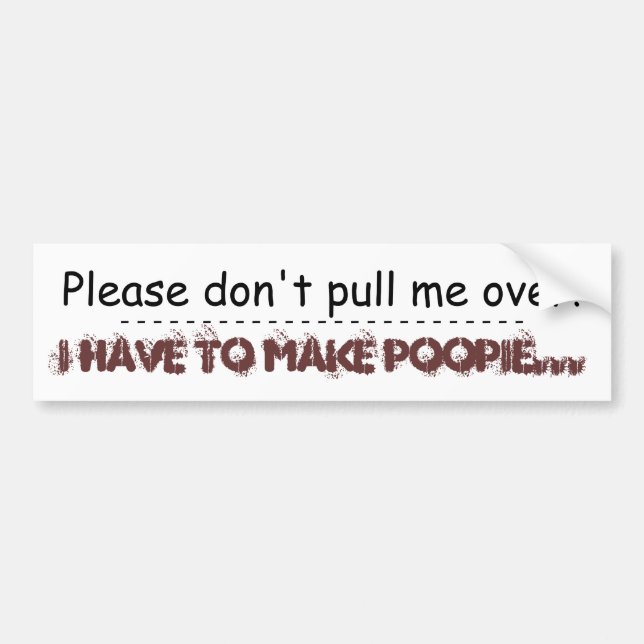 Please don't pull me over!, I have to make poop... Bumper Sticker (Front)