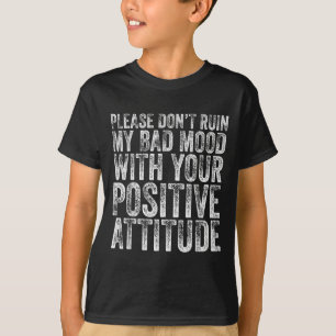 Please Don't Ruin My Bad Mood With Your Sitive Mot T-Shirt