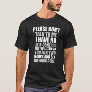 Please don't talk to me I have no self control T-Shirt