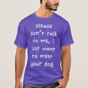 Please Dont Talk To Me I Just Want To Meet Your Do T-Shirt