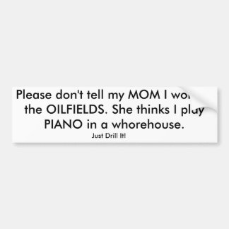Please don't tell my MOM I work in the OILFIELDS. Bumper Sticker