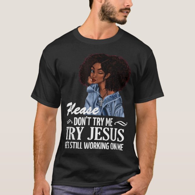 Please don't try me try Jesus he's still working o T-Shirt (Front)