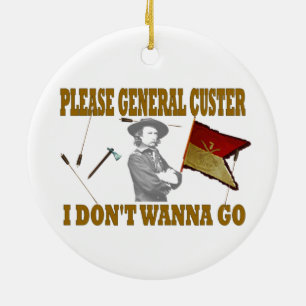 PLEASE GENERAL CUSTER, I DONT WANNA GO CERAMIC ORNAMENT