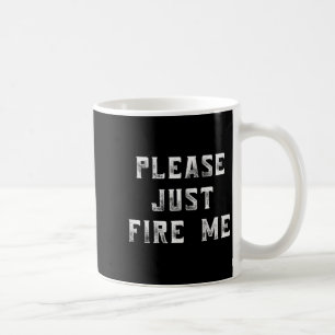 Please Just Fire Me Funny Working Job Quote Saying Coffee Mug