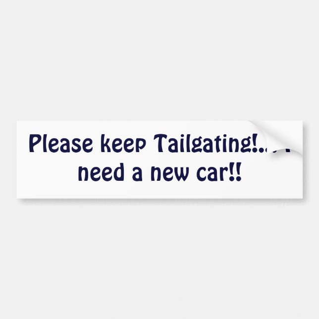 Please keep Tailgating!... I need a new car!! Bumper Sticker (Front)