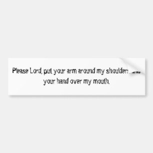 Please Lord, put your arm around my shoulders a... Bumper Sticker