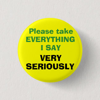 Please take EVERYTHING I SAY VERY SERIOUSLY 1 Inch Round Button