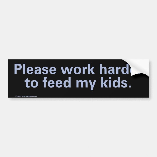 Please work harder to feed my kids bumper sticker (Front)