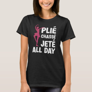 PLIÈ CHASSÈ JETÈ ALL DAY Ballerina Ballet Teacher  T-Shirt