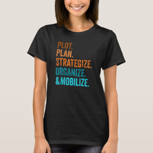 Plot, Plan, Strategize, Organize, and Mobilize-Pla T-Shirt