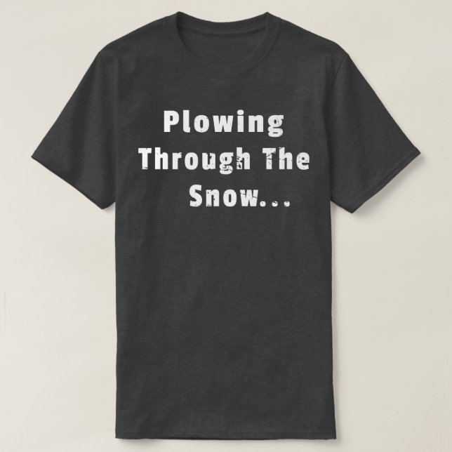 Plowing Through The Snow Snowplow Driver Operator  T-Shirt (Design Front)