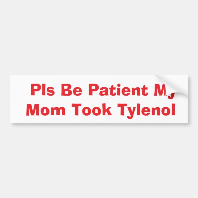 Pls Be Patient My Mom Took Tylenol bumper Bumper Sticker (Front)
