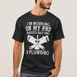 Plumber I'm Working on My PHD in Plumbing Pipe Fit T-Shirt