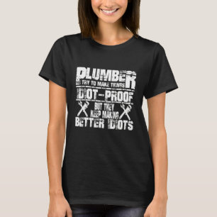 Plumber Saying I Try Make Things Idiot Proof T-Shirt